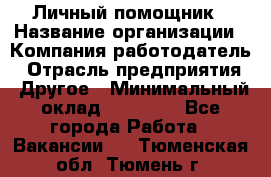 Личный помощник › Название организации ­ Компания-работодатель › Отрасль предприятия ­ Другое › Минимальный оклад ­ 30 000 - Все города Работа » Вакансии   . Тюменская обл.,Тюмень г.